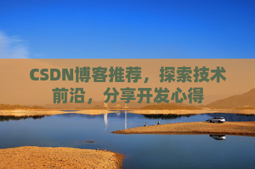 CSDN博客推荐，探索技术前沿，分享开发心得